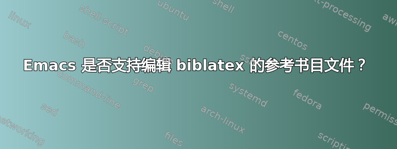 Emacs 是否支持编辑 biblatex 的参考书目文件？