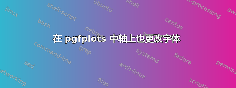 在 pgfplots 中轴上也更改字体