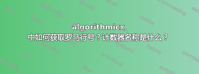 algorithmicx 中如何获取罗马行号？计数器名称是什么？