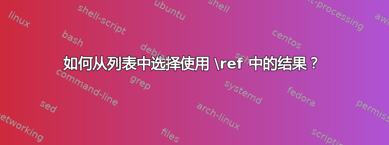 如何从列表中选择使用 \ref 中的结果？