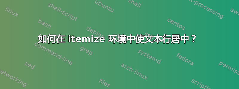 如何在 itemize 环境中使文本行居中？