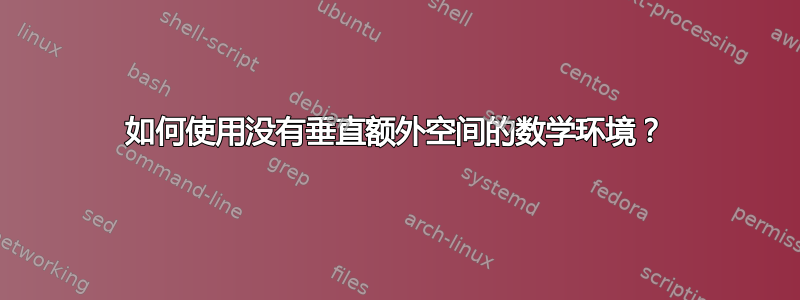 如何使用没有垂直额外空间的数学环境？