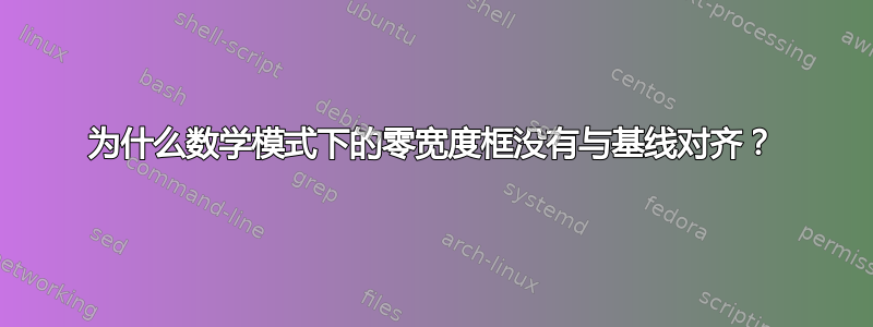 为什么数学模式下的零宽度框没有与基线对齐？