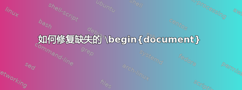 如何修复缺失的 \begin{document}