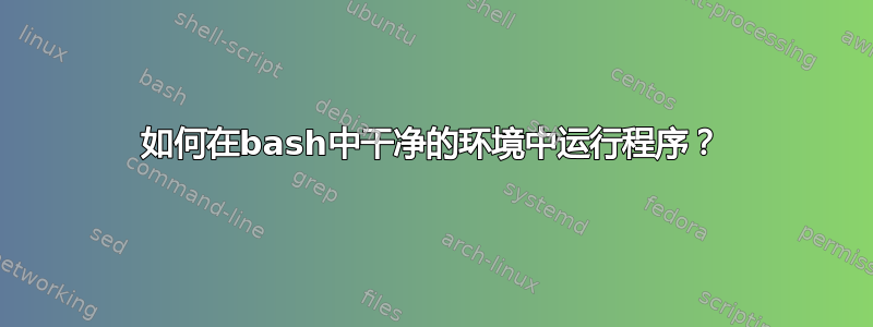 如何在bash中干净的环境中运行程序？