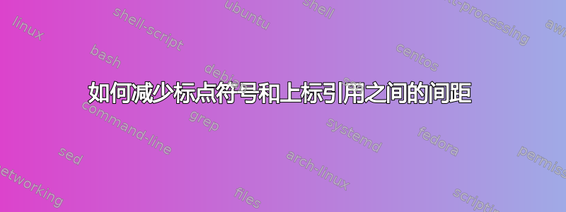 如何减少标点符号和上标引用之间的间距