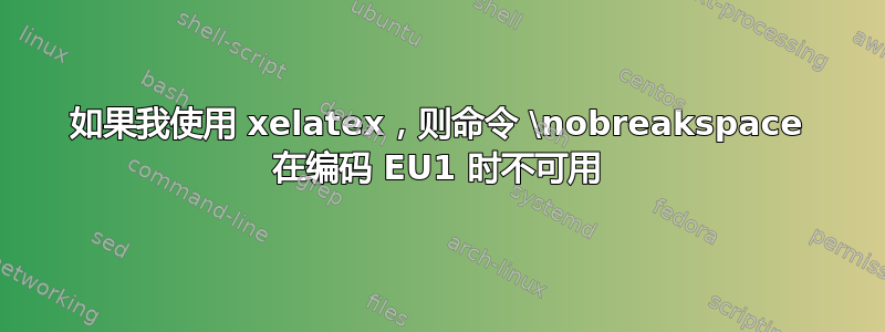 如果我使用 xelatex，则命令 \nobreakspace 在编码 EU1 时不可用