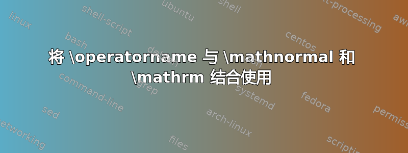 将 \operatorname 与 \mathnormal 和 \mathrm 结合使用