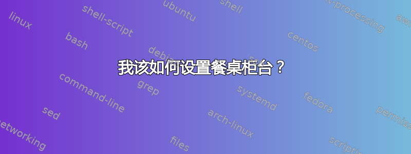 我该如何设置餐桌柜台？