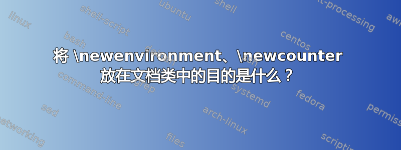 将 \newenvironment、\newcounter 放在文档类中的目的是什么？