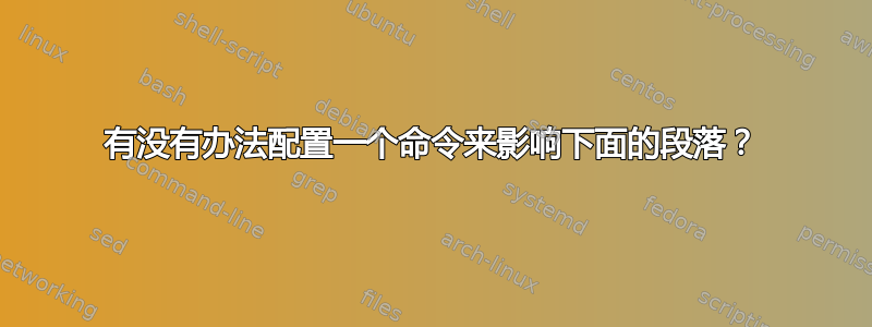 有没有办法配置一个命令来影响下面的段落？