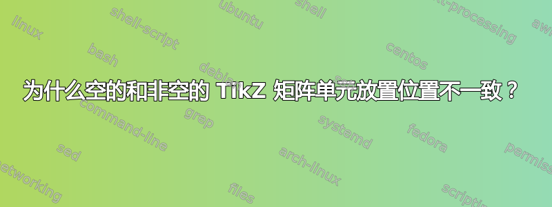 为什么空的和非空的 TikZ 矩阵单元放置位置不一致？