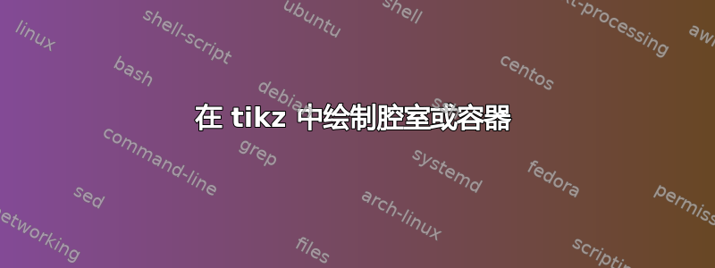 在 tikz 中绘制腔室或容器