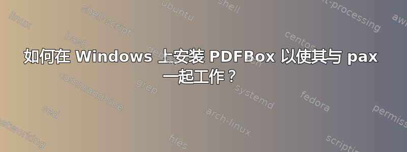 如何在 Windows 上安装 PDFBox 以使其与 pax 一起工作？