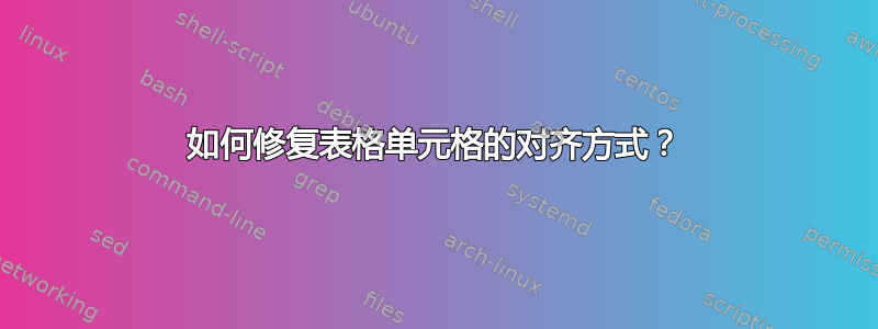 如何修复表格单元格的对齐方式？