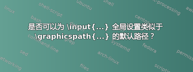 是否可以为 \input{...} 全局设置类似于 \graphicspath{...} 的默认路径？