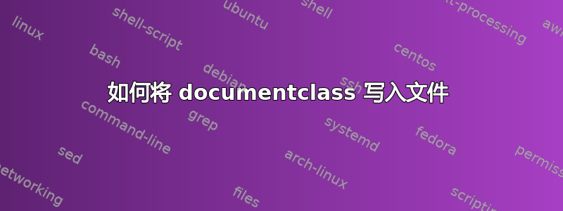 如何将 documentclass 写入文件