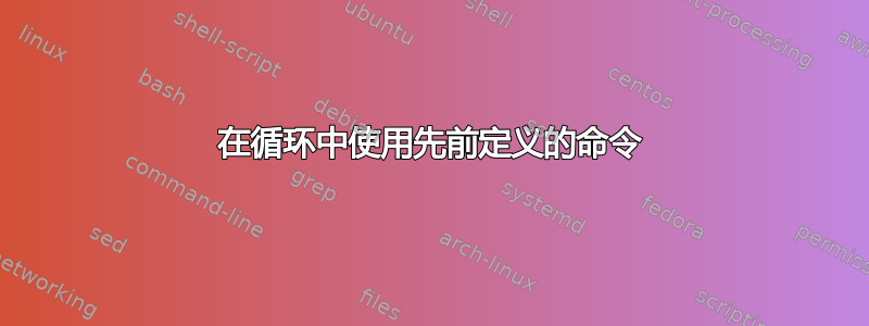 在循环中使用先前定义的命令