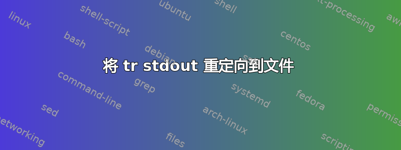 将 tr stdout 重定向到文件