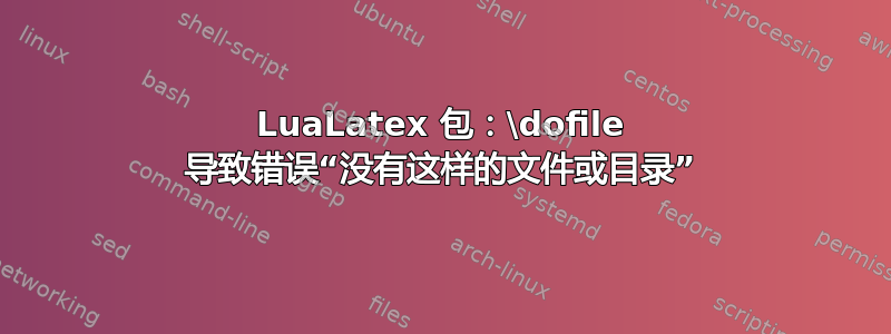 LuaLatex 包：\dofile 导致错误“没有这样的文件或目录”