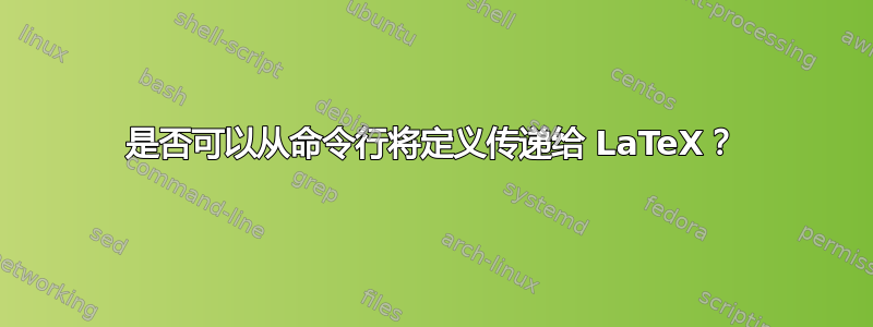 是否可以从命令行将定义传递给 LaTeX？