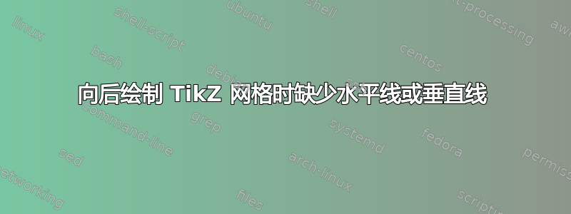 向后绘制 TikZ 网格时缺少水平线或垂直线