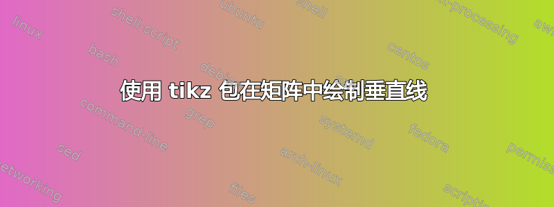 使用 tikz 包在矩阵中绘制垂直线