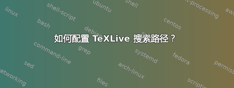 如何配置 TeXLive 搜索路径？