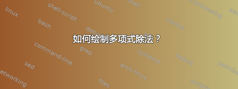 如何绘制多项式除法？