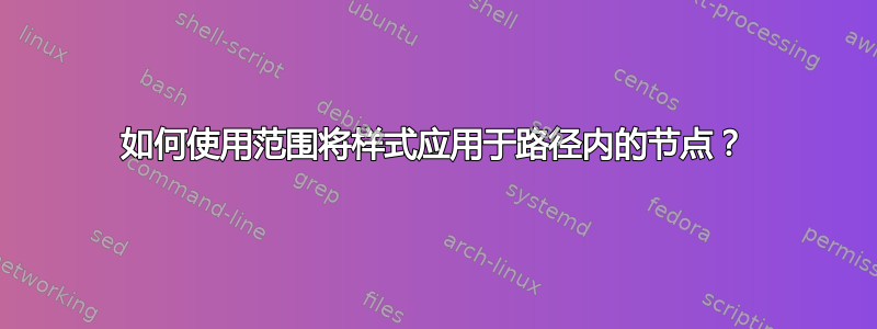 如何使用范围将样式应用于路径内的节点？