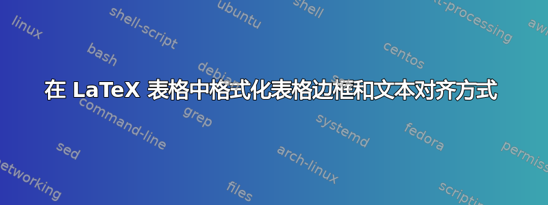 在 LaTeX 表格中格式化表格边框和文本对齐方式