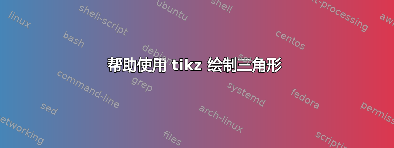 帮助使用 tikz 绘制三角形