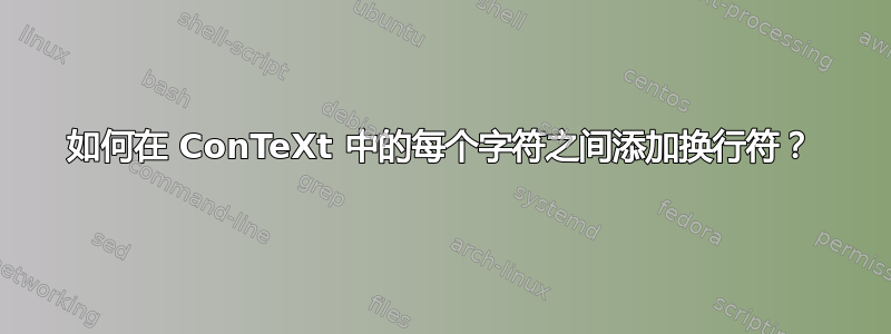 如何在 ConTeXt 中的每个字符之间添加换行符？