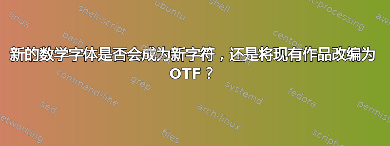 新的数学字体是否会成为新字符，还是将现有作品改编为 OTF？