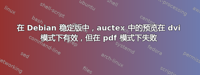 在 Debian 稳定版中，auctex 中的预览在 dvi 模式下有效，但在 pdf 模式下失败