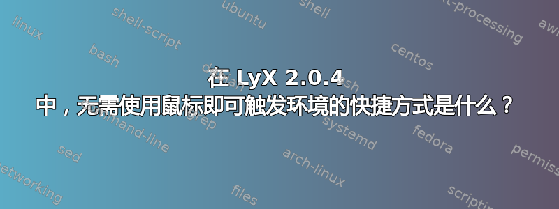 在 LyX 2.0.4 中，无需使用鼠标即可触发环境的快捷方式是什么？