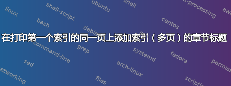 在打印第一个索引的同一页上添加索引（多页）的章节标题