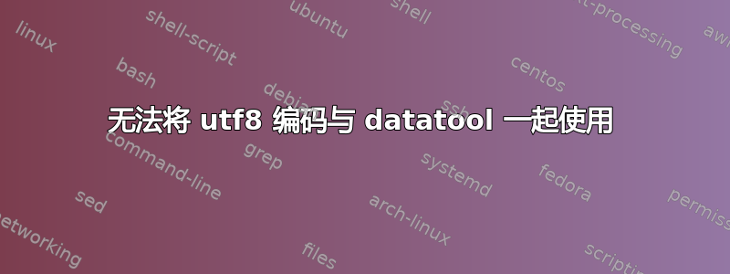 无法将 utf8 编码与 datatool 一起使用