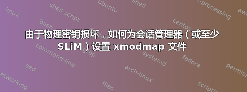 由于物理密钥损坏，如何为会话管理器（或至少 SLiM）设置 xmodmap 文件