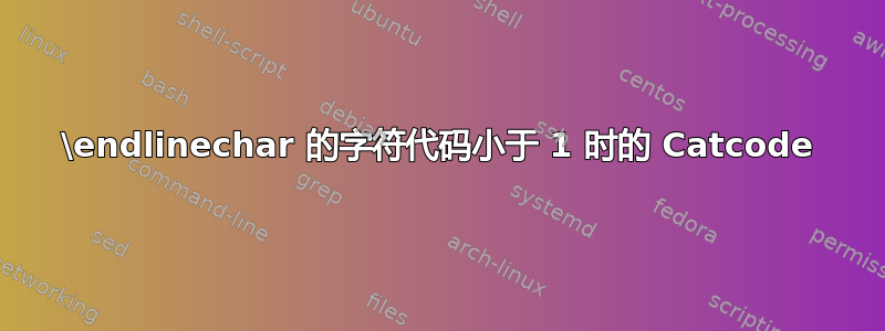 \endlinechar 的字符代码小于 1 时的 Catcode