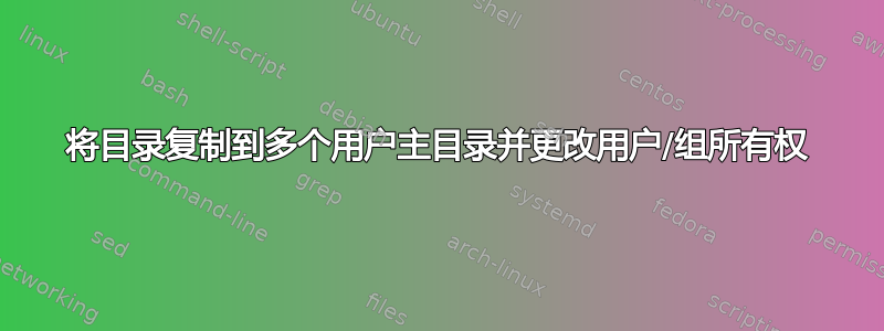 将目录复制到多个用户主目录并更改用户/组所有权