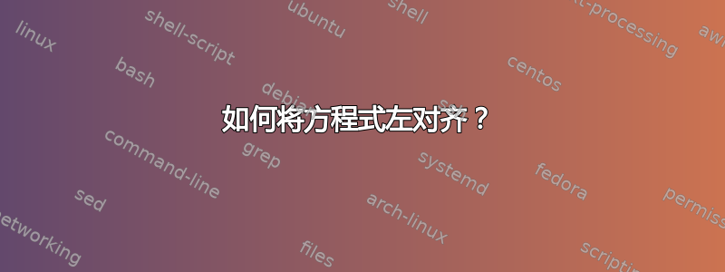 如何将方程式左对齐？