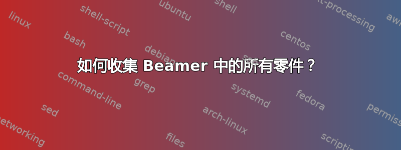 如何收集 Beamer 中的所有零件？