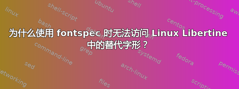 为什么使用 fontspec 时无法访问 Linux Libertine 中的替代字形？