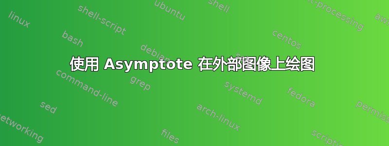 使用 Asymptote 在外部图像上绘图