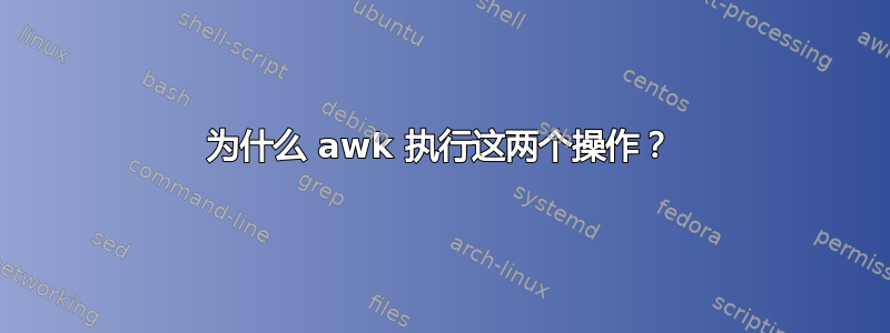 为什么 awk 执行这两个操作？