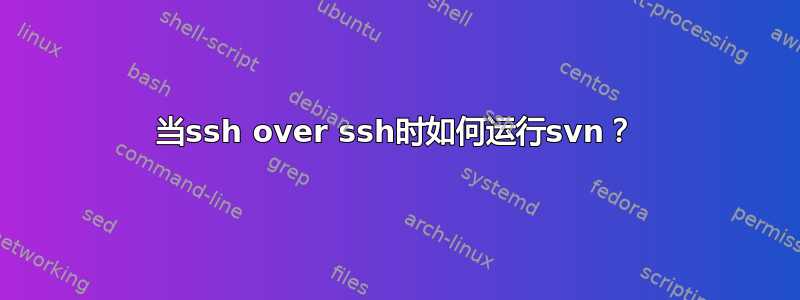 当ssh over ssh时如何运行svn？