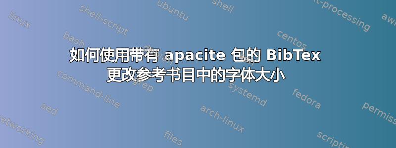 如何使用带有 apacite 包的 BibTex 更改参考书目中的字体大小