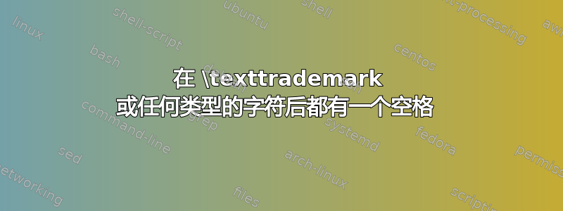 在 \texttrademark 或任何类型的字符后都有一个空格 