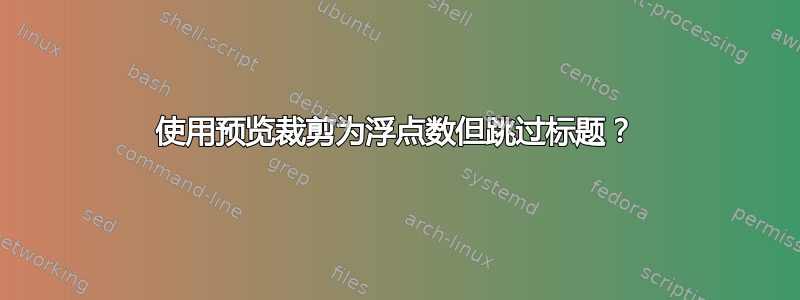 使用预览裁剪为浮点数但跳过标题？